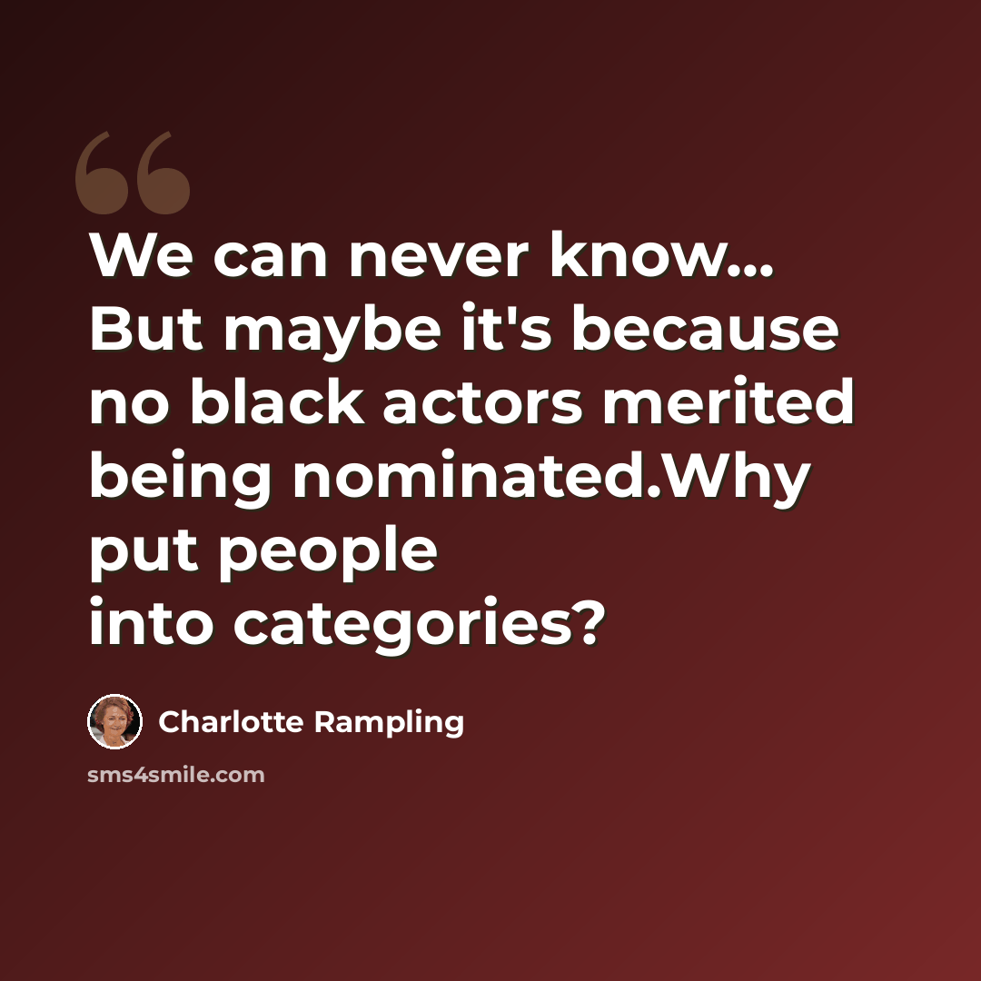 “We can never know... But maybe it's because no black actors merited being nominated.Why put people into categories?” quote by Charlotte Rampling