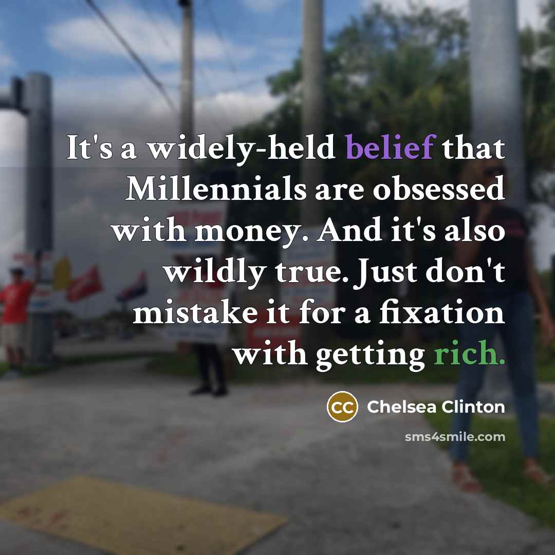 “It's a widely-held belief that Millennials are obsessed with money. And it's also wildly true. Just don't mistake it for a fixation with getting rich.” quote by Chelsea Clinton