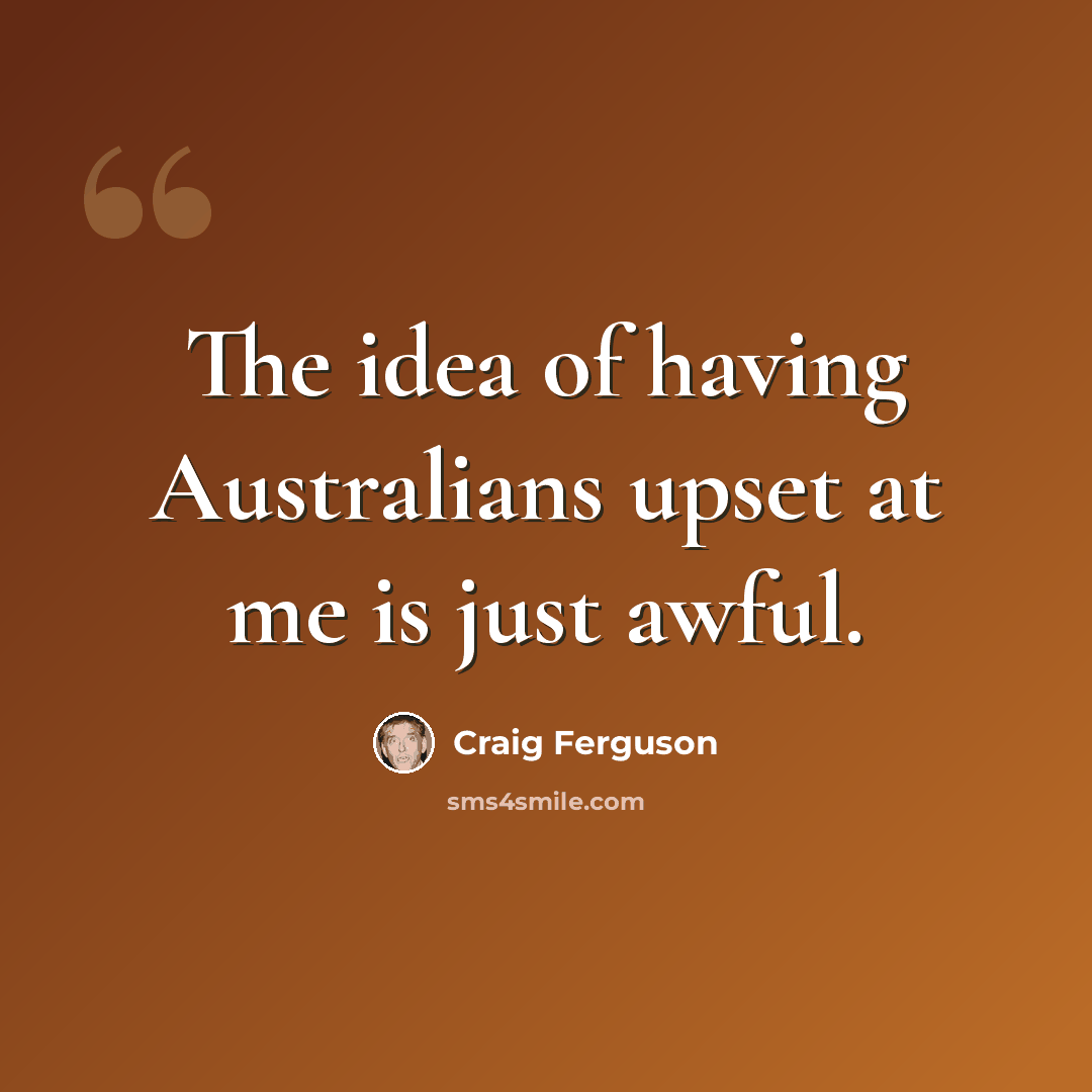 “The idea of having Australians upset at me is just awful.” quote by Craig Ferguson