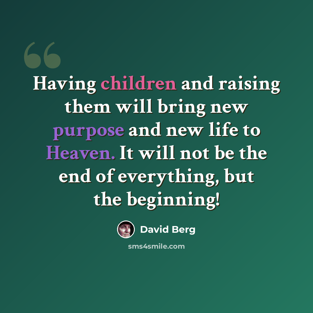 “Having children and raising them will bring new purpose and new life to Heaven. It will not be the end of everything, but the beginning!” quote by David Berg