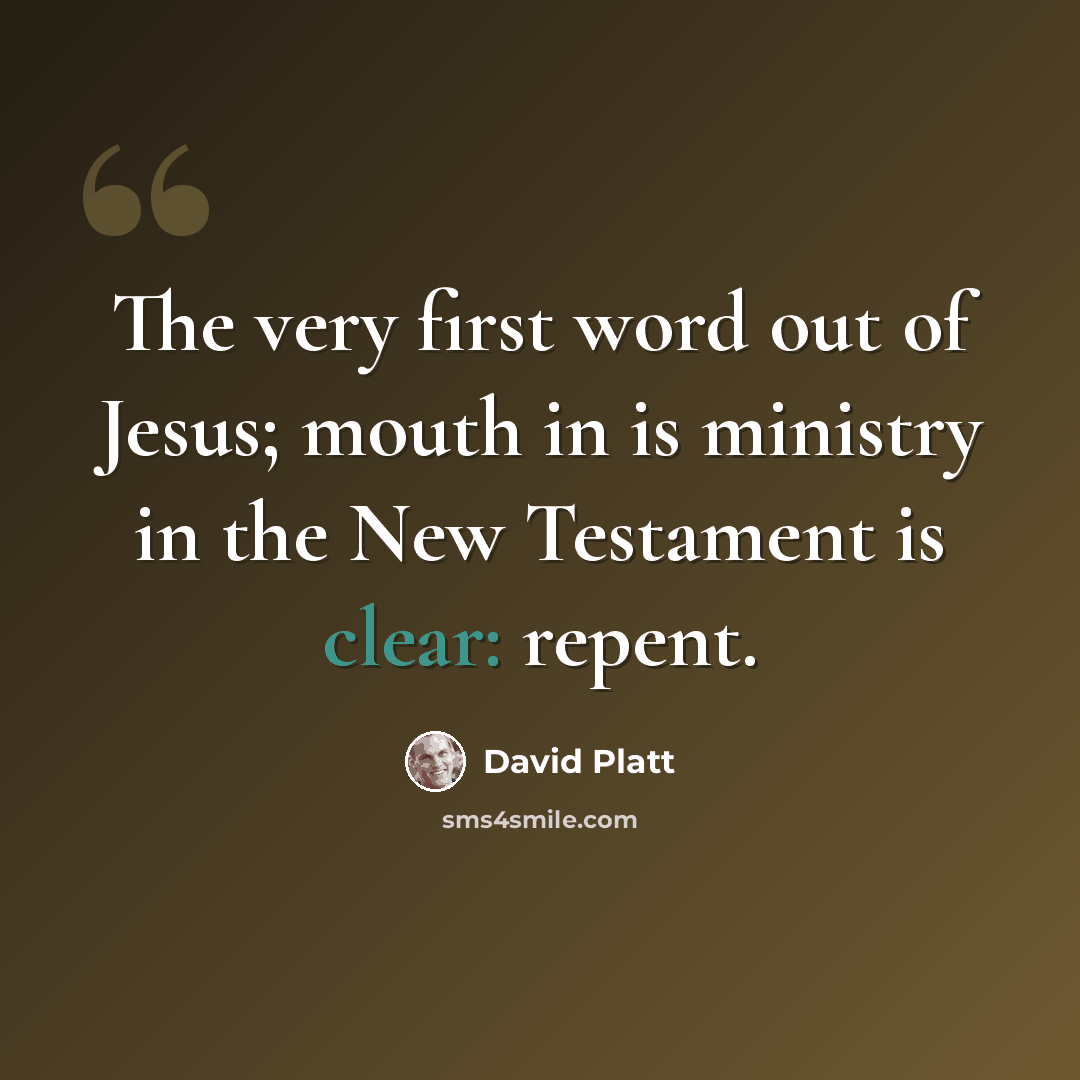 “The very first word out of Jesus; mouth in is ministry in the New Testament is clear: repent.” quote by David Platt