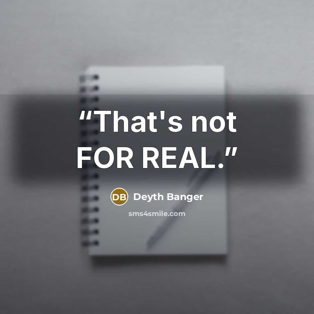 “That's not FOR REAL.” quote by Deyth Banger