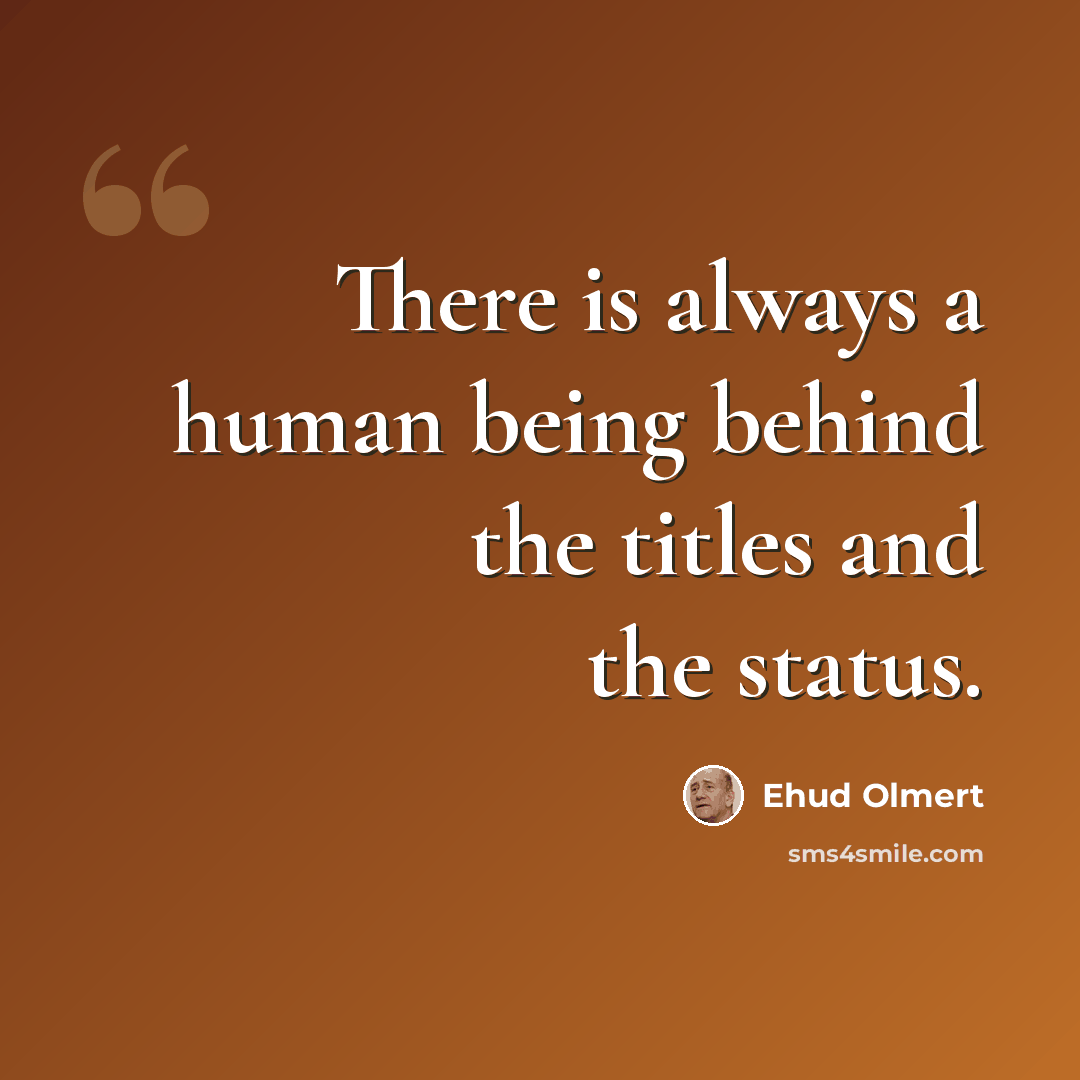 “There is always a human being behind the titles and the status.” quote by Ehud Olmert