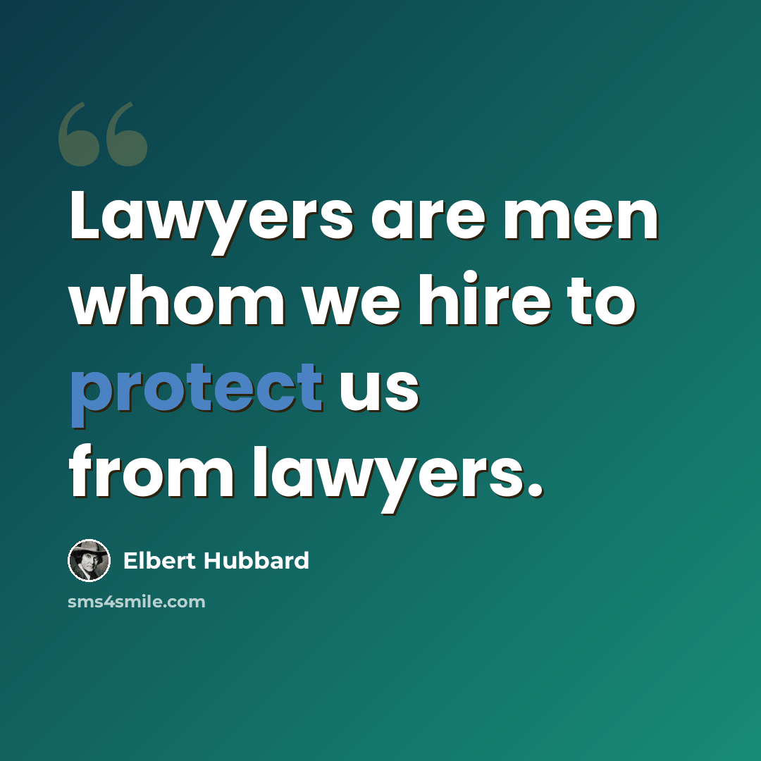 “Lawyers are men whom we hire to protect us from lawyers.” quote by Elbert Hubbard