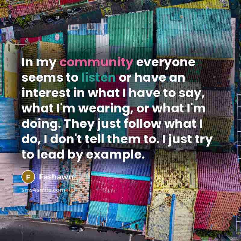 “In my community everyone seems to listen or have an interest in what I have to say, what I'm wearing, or what I'm doing. They just follow what I do, I don't tell them to. I just try to lead by example.” quote by Fashawn