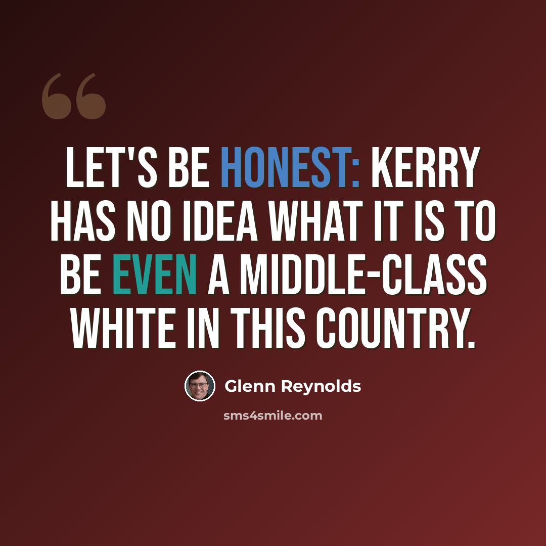 “Let's be honest: Kerry has no idea what it is to be even a middle-class white in this country.” quote by Glenn Reynolds