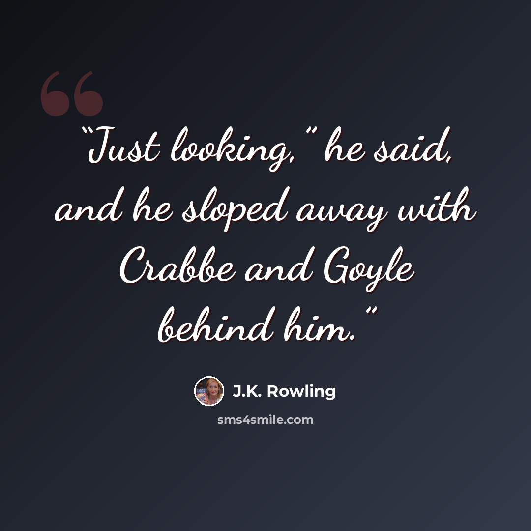 “Just looking,” he said, and he sloped away with Crabbe and Goyle behind him.” quote by J.K. Rowling