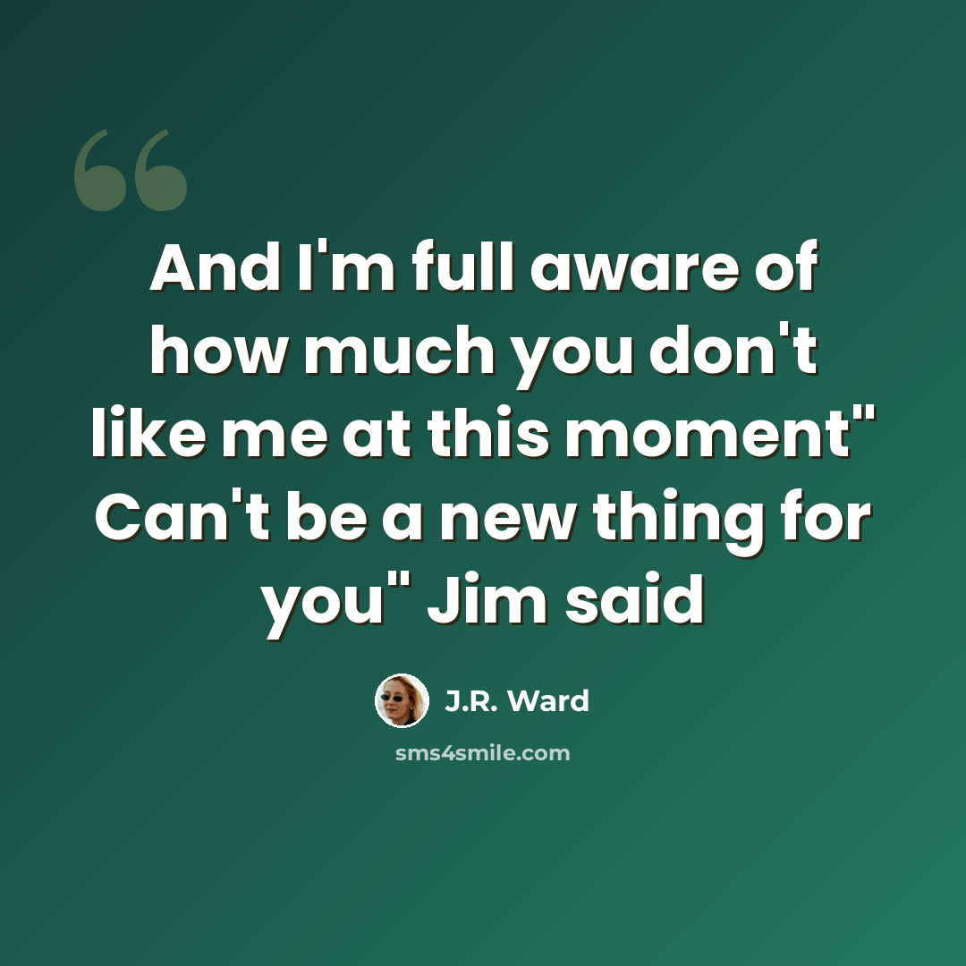 “And I'm full aware of how much you don't like me at this moment" Can't be a new thing for you" Jim said” quote by J.R. Ward