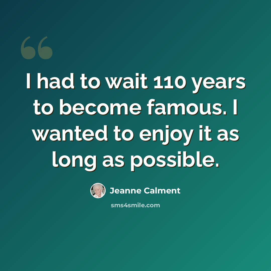 “I had to wait 110 years to become famous. I wanted to enjoy it as long as possible.” quote by Jeanne Calment