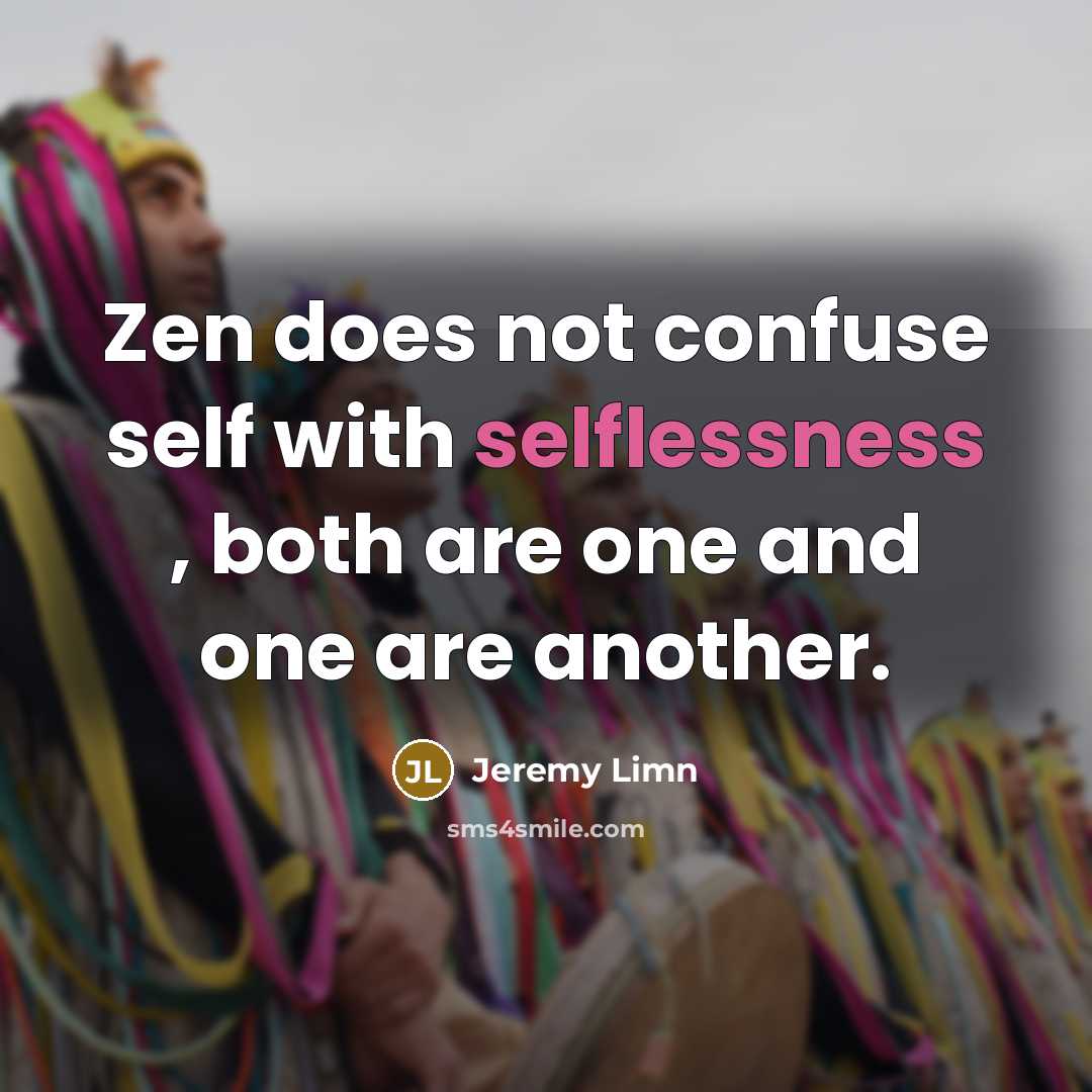 “Zen does not confuse self with selflessness , both are one and one are another.” quote by Jeremy Limn