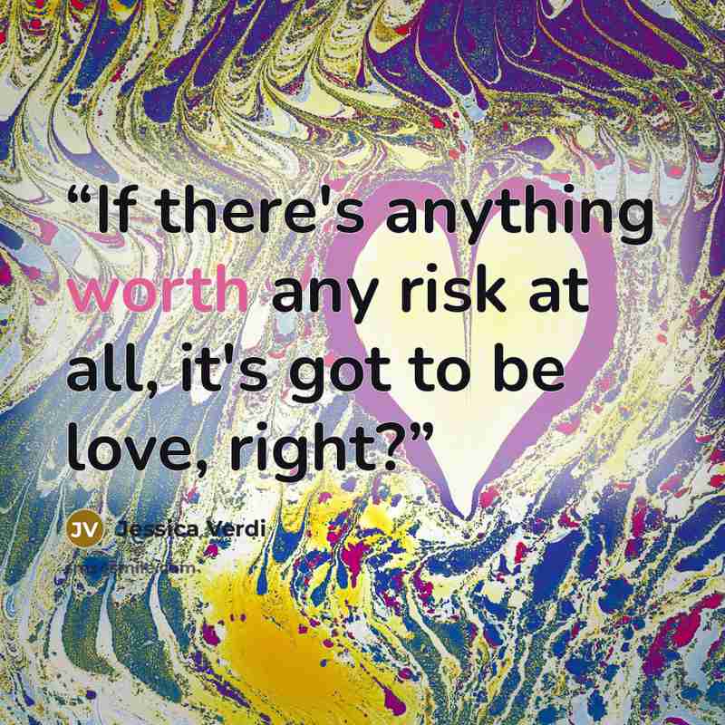 “If there's anything worth any risk at all, it's got to be love, right?” quote by Jessica Verdi