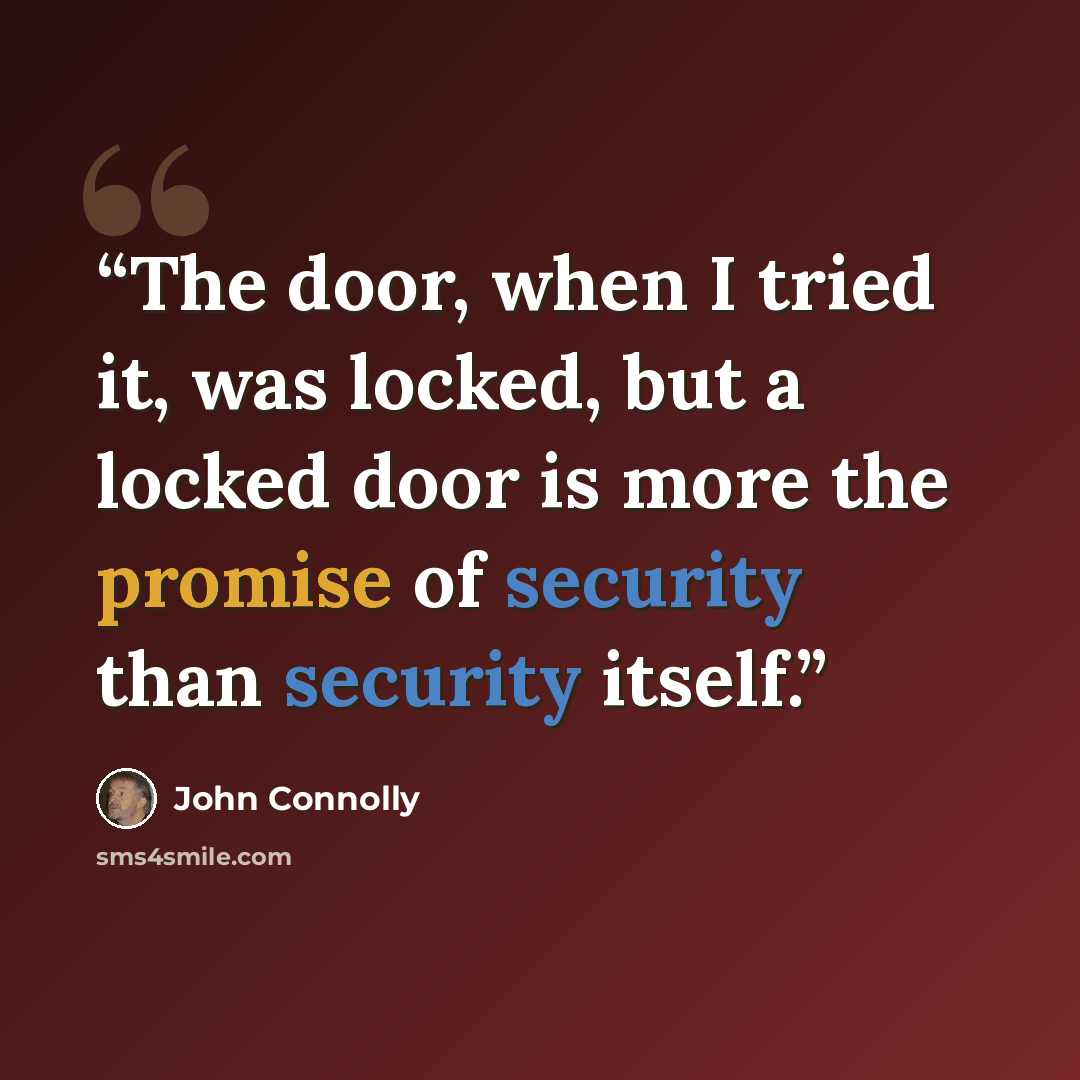 “The door, when I tried it, was locked, but a locked door is more the promise of security than security itself.” quote by John Connolly