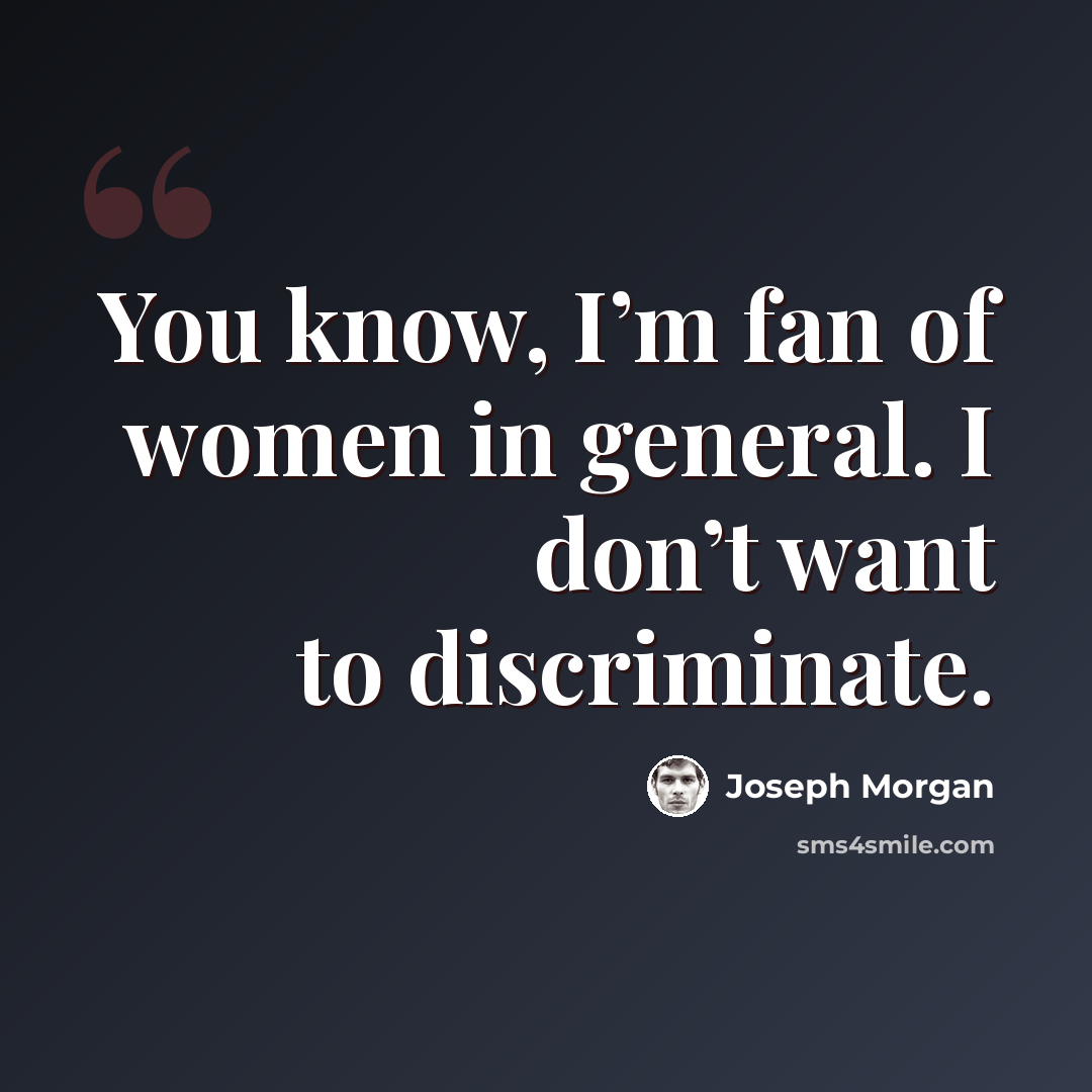 “You know, I’m fan of women in general. I don’t want to discriminate.” quote by Joseph Morgan