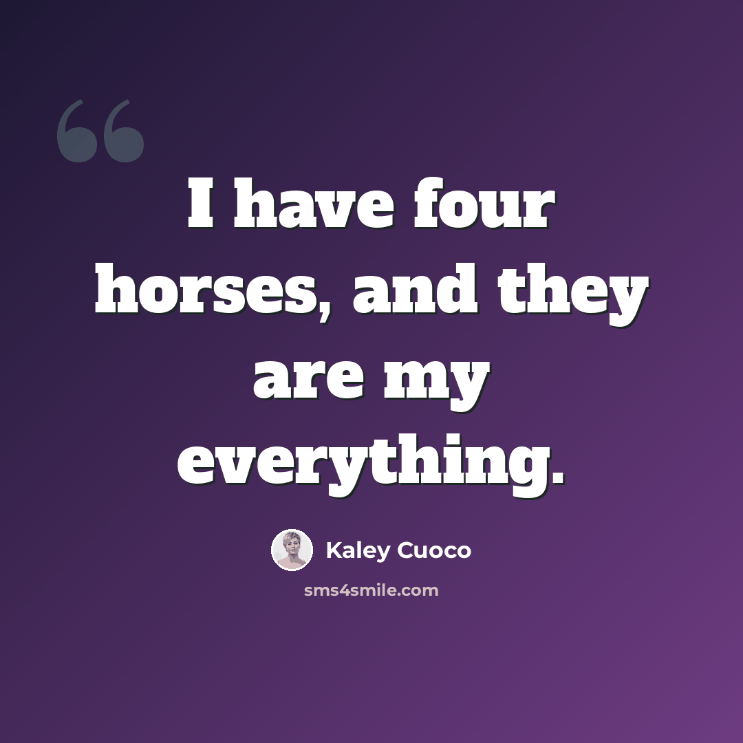 “I have four horses, and they are my everything.” quote by Kaley Cuoco