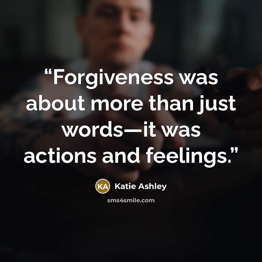 “Forgiveness was about more than just words—it was actions and feelings.” quote by Katie Ashley
