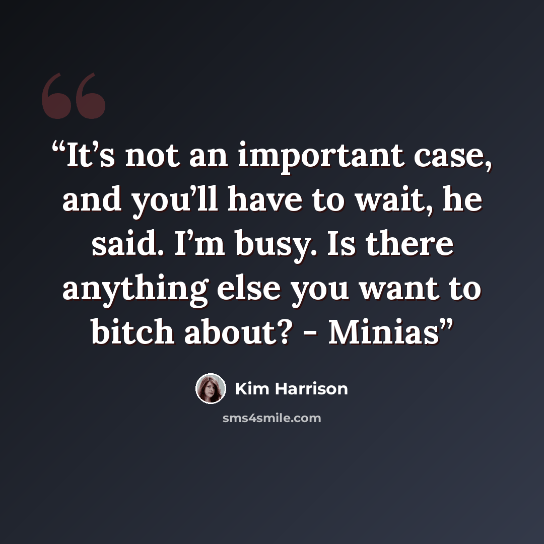 “It’s not an important case, and you’ll have to wait, he said. I’m busy. Is there anything else you want to bitch about? - Minias” quote by Kim Harrison