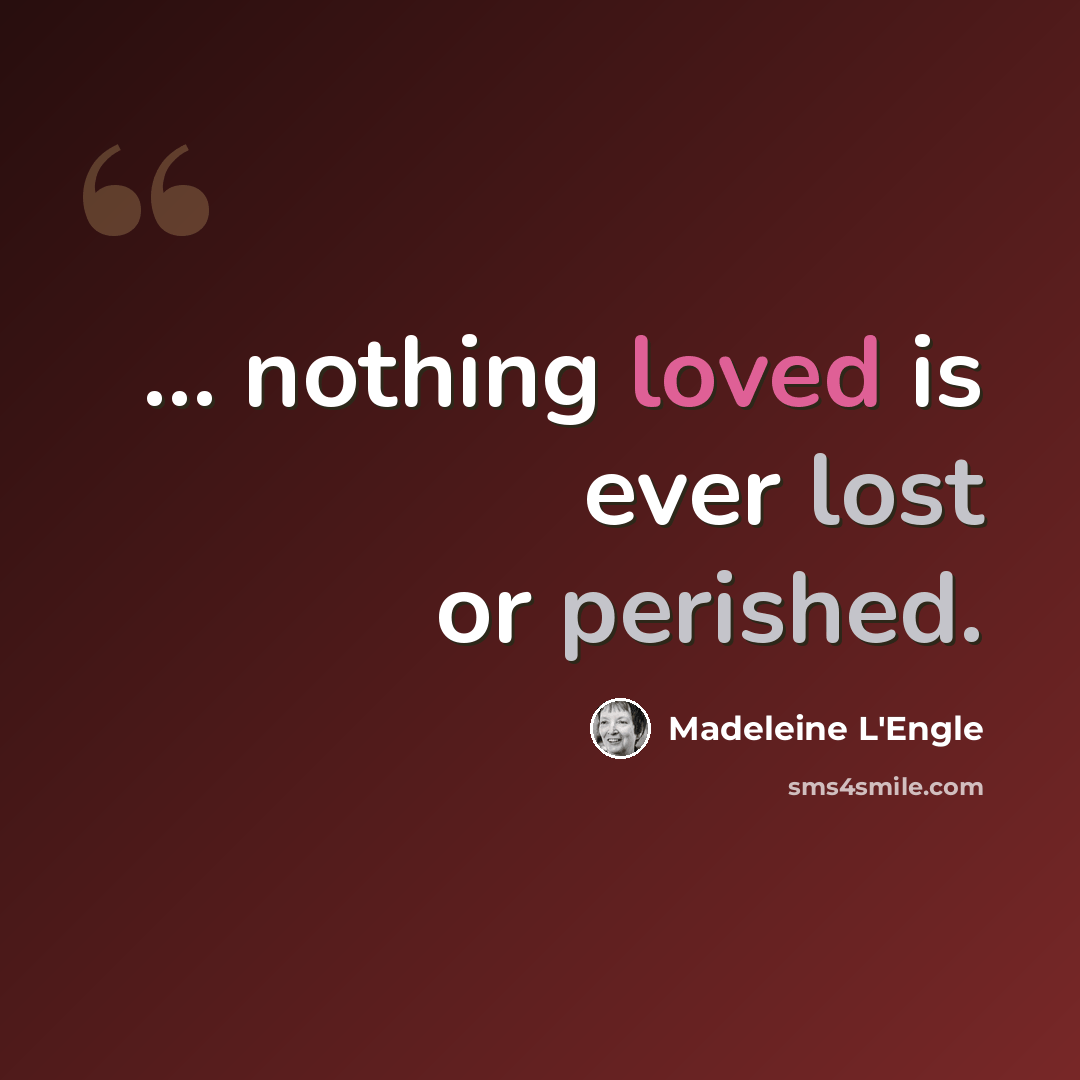 “... nothing loved is ever lost or perished.” quote by Madeleine L'Engle