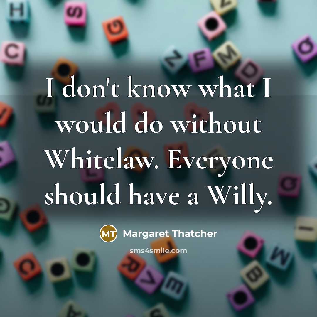 “I don't know what I would do without Whitelaw. Everyone should have a Willy.” quote by Margaret Thatcher