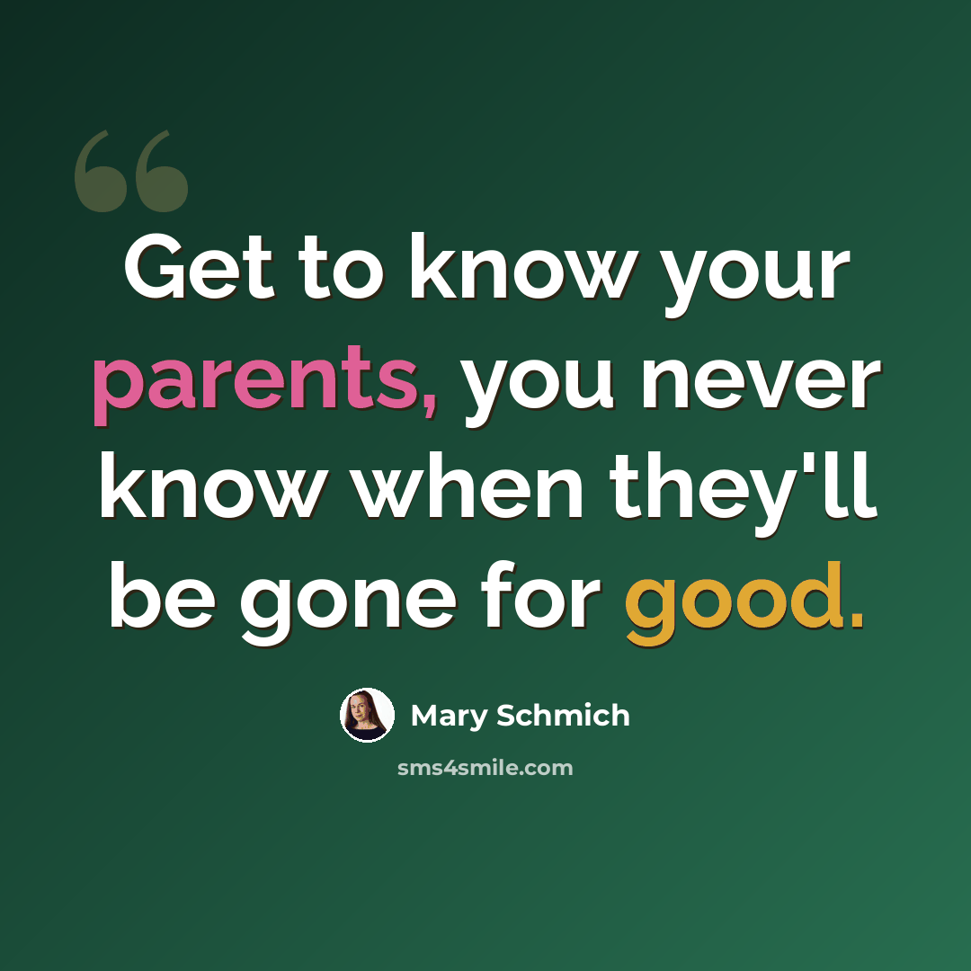“Get to know your parents, you never know when they'll be gone for good.” quote by Mary Schmich