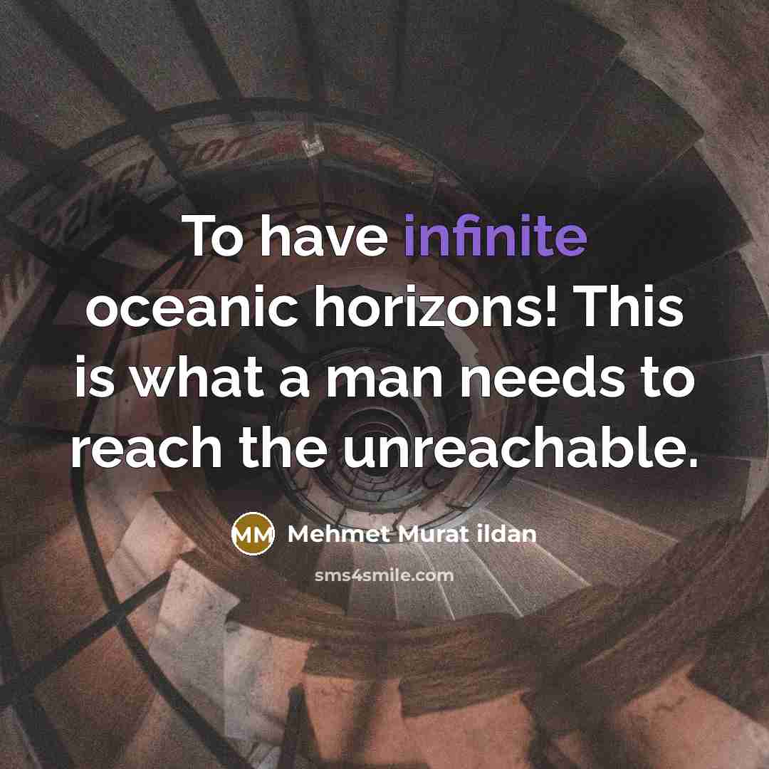 “To have infinite oceanic horizons! This is what a man needs to reach the unreachable.” quote by Mehmet Murat Ildan