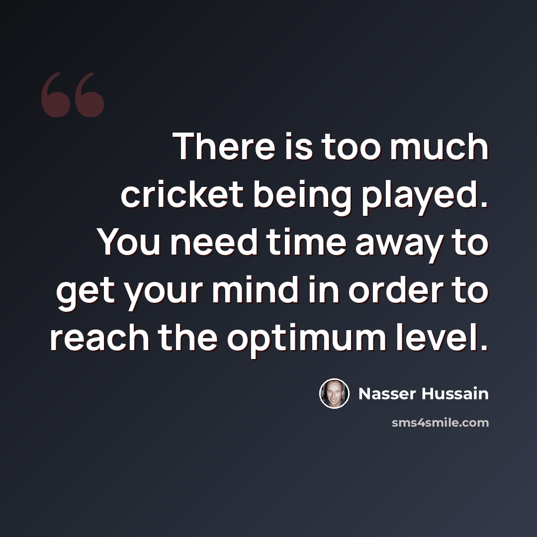 “There is too much cricket being played. You need time away to get your mind in order to reach the optimum level.” quote by Nasser Hussain
