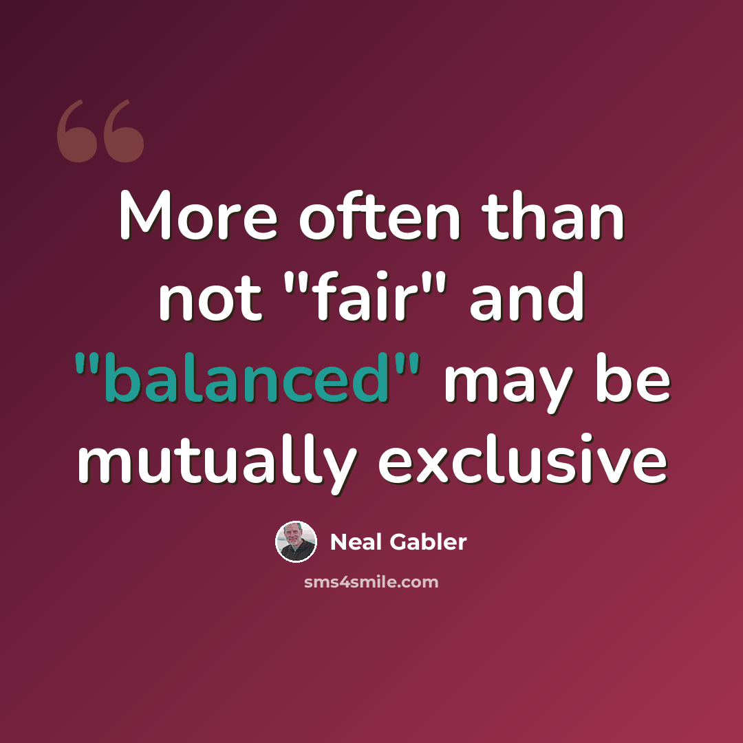 “More often than not "fair" and "balanced" may be mutually exclusive” quote by Neal Gabler
