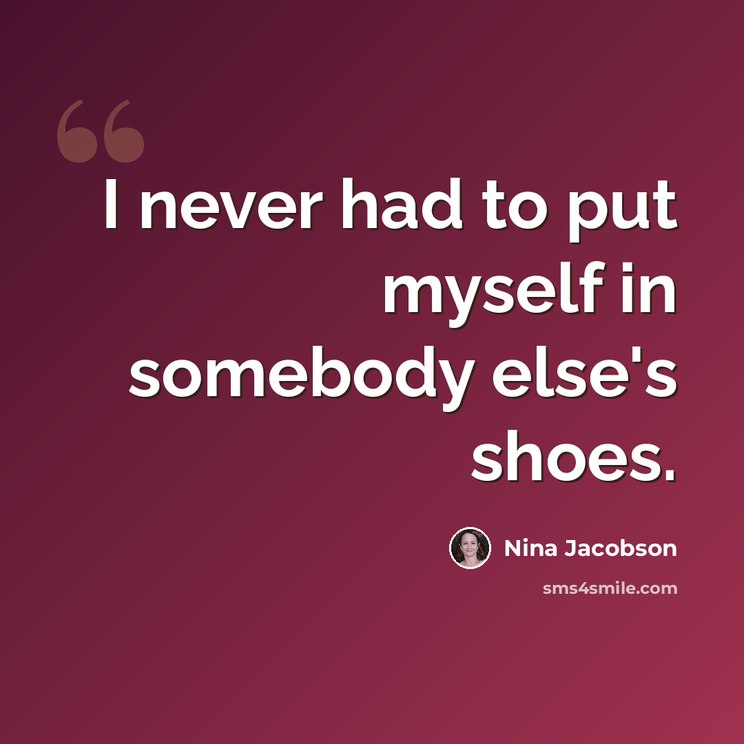 “I never had to put myself in somebody else's shoes.” quote by Nina Jacobson