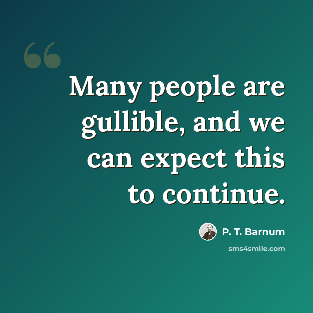 “Many people are gullible, and we can expect this to continue.” quote by P. T. Barnum