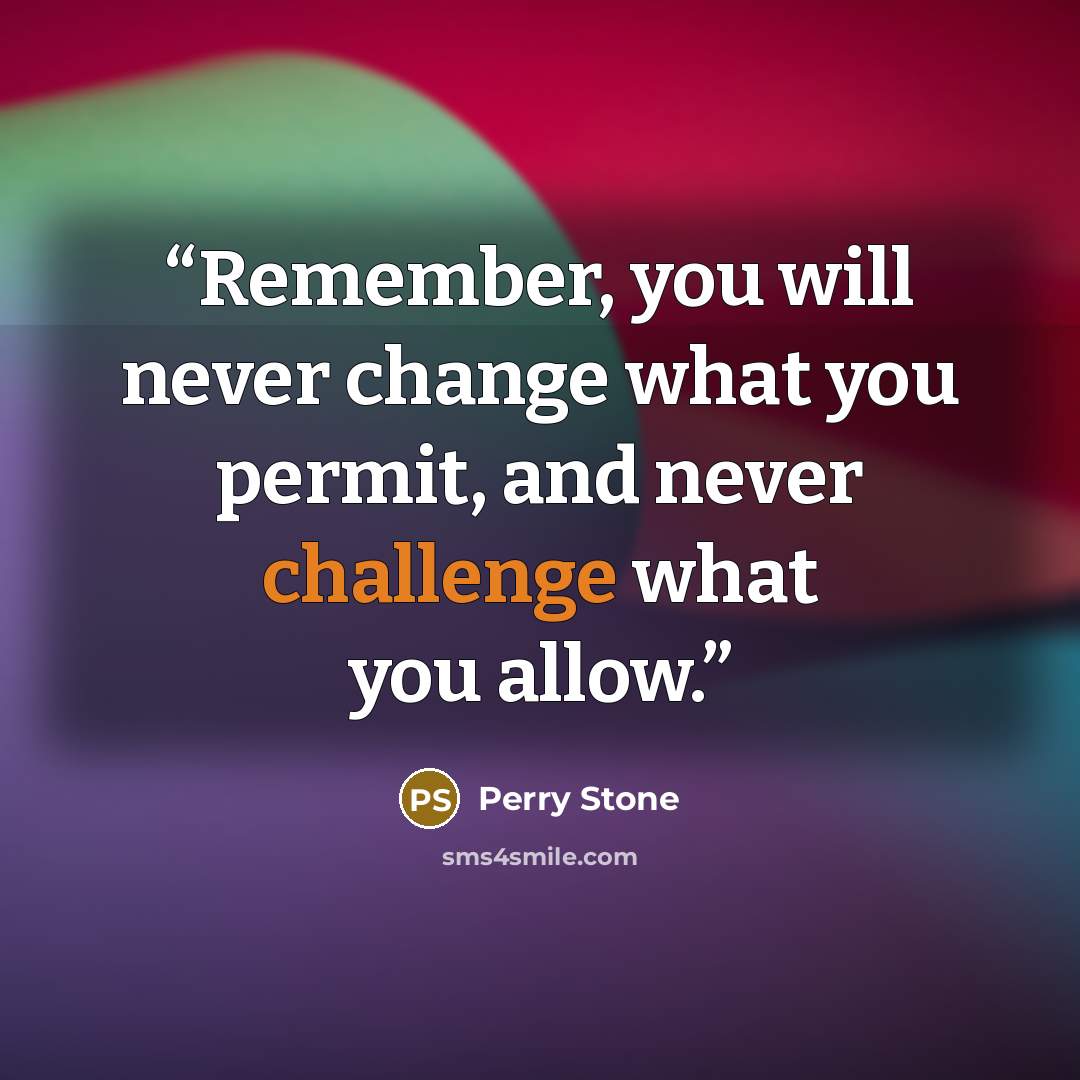“Remember, you will never change what you permit, and never challenge what you allow.” quote by Perry Stone