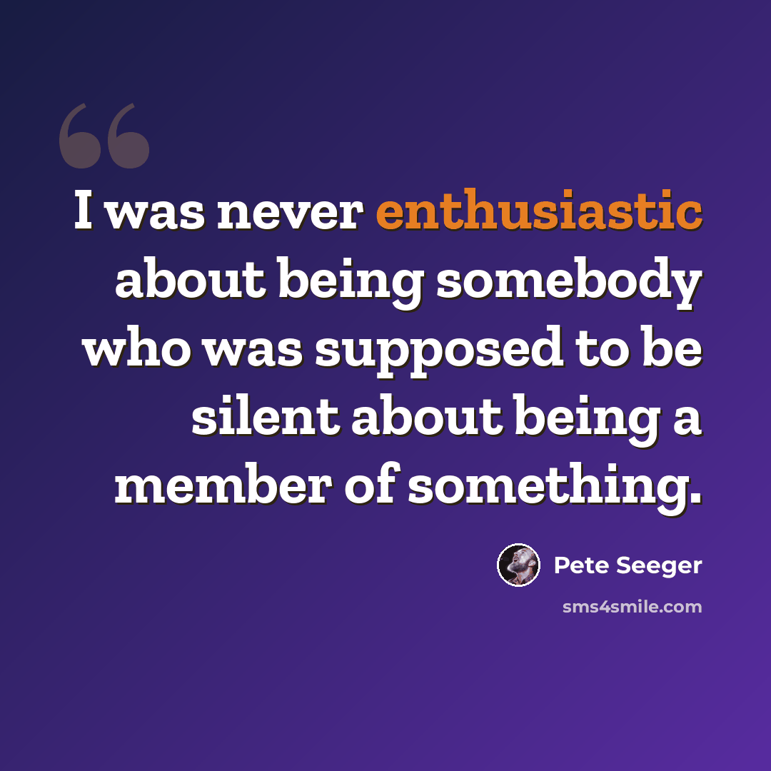 “I was never enthusiastic about being somebody who was supposed to be silent about being a member of something.” quote by Pete Seeger