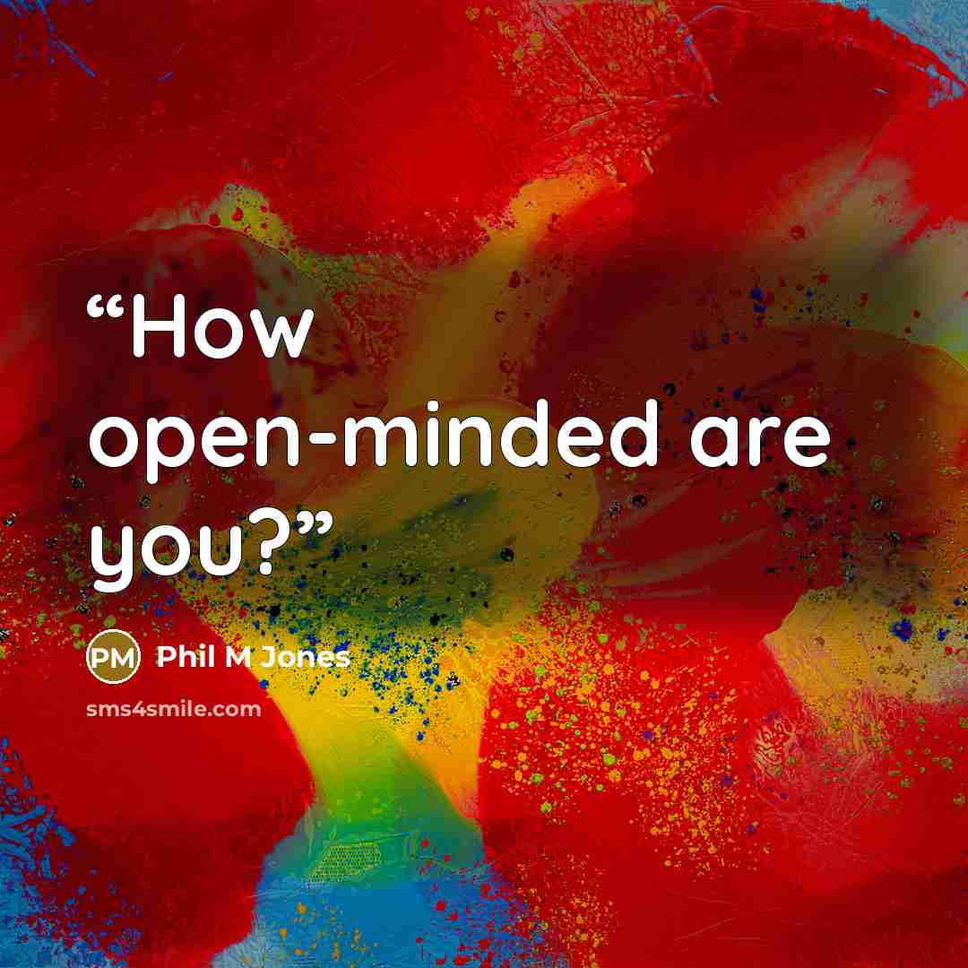 “How open-minded are you?” quote by Phil M Jones
