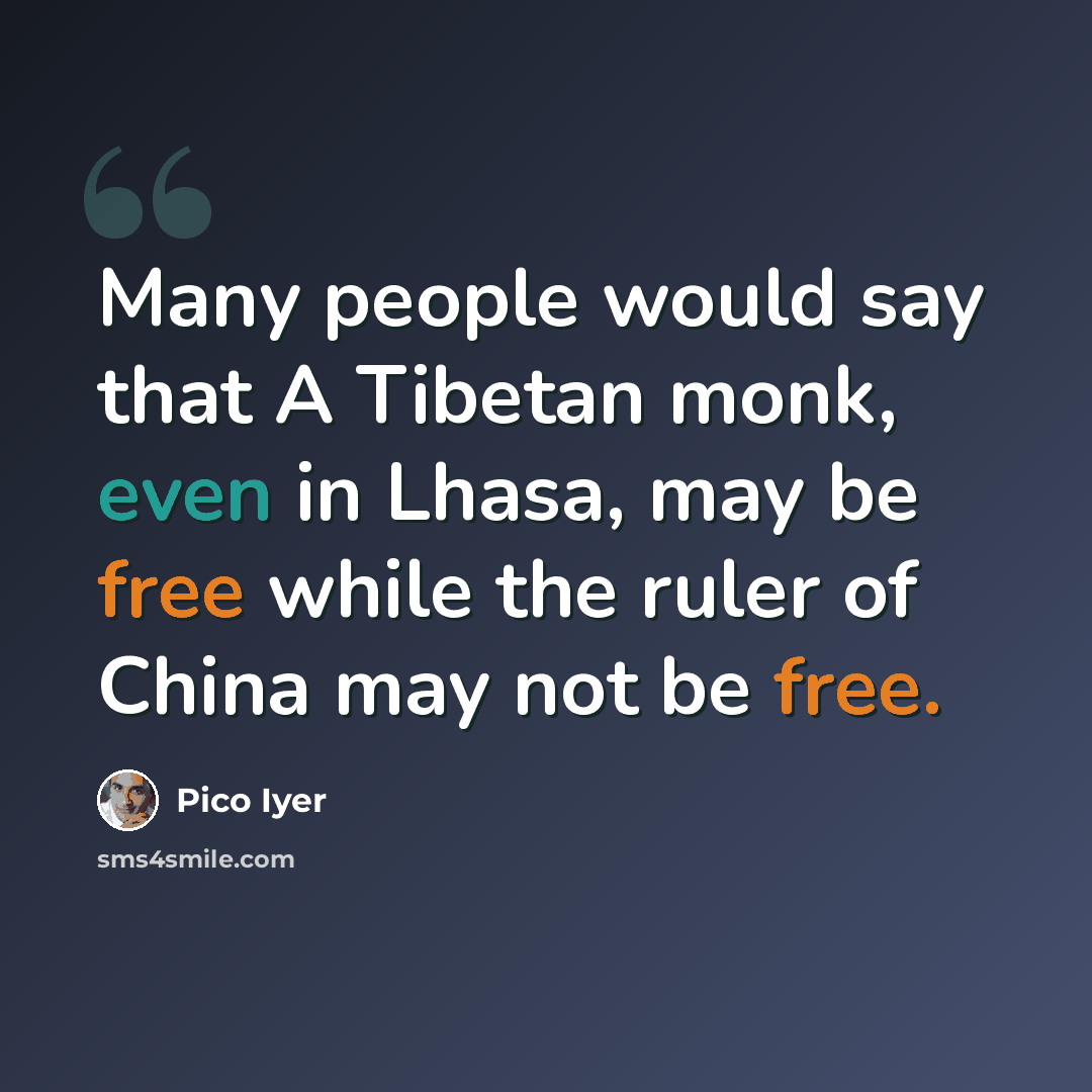 “Many people would say that A Tibetan monk, even in Lhasa, may be free while the ruler of China may not be free.” quote by Pico Iyer