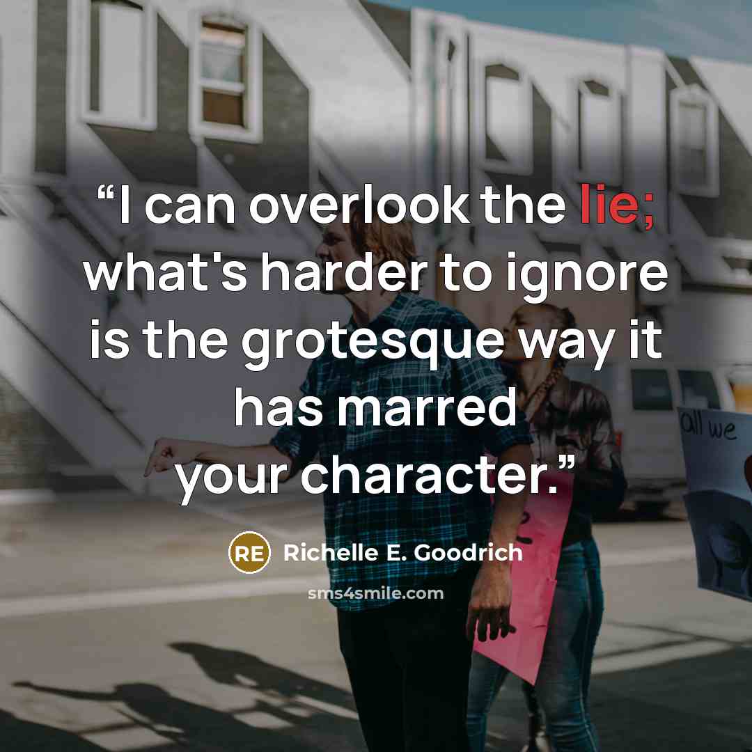 “I can overlook the lie; what's harder to ignore is the grotesque way it has marred your character.” quote by Richelle E. Goodrich