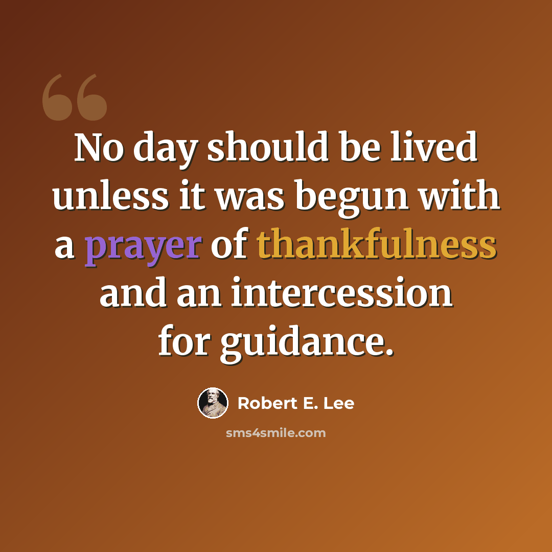 “No day should be lived unless it was begun with a prayer of thankfulness and an intercession for guidance.” quote by Robert E. Lee