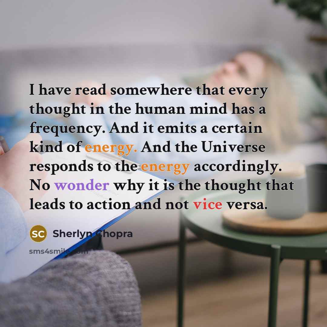 “I have read somewhere that every thought in the human mind has a frequency. And it emits a certain kind of energy. And the Universe responds to the energy accordingly. No wonder why it is the thought that leads to action and not vice versa.” quote by Sherlyn Chopra