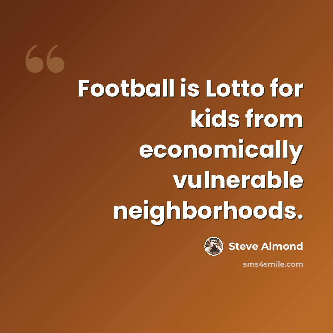 “Football is Lotto for kids from economically vulnerable neighborhoods.” quote by Steve Almond