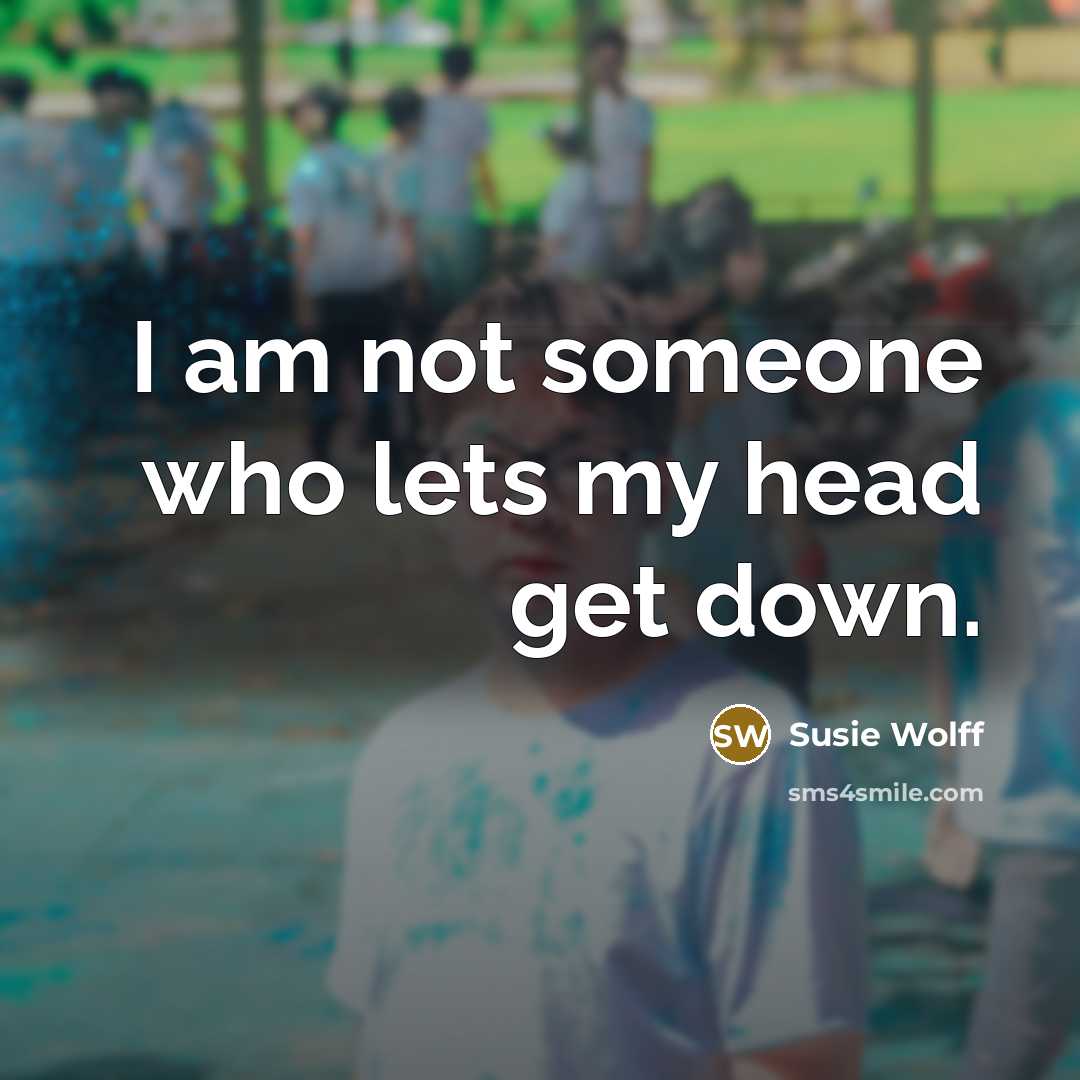 “I am not someone who lets my head get down.” quote by Susie Wolff