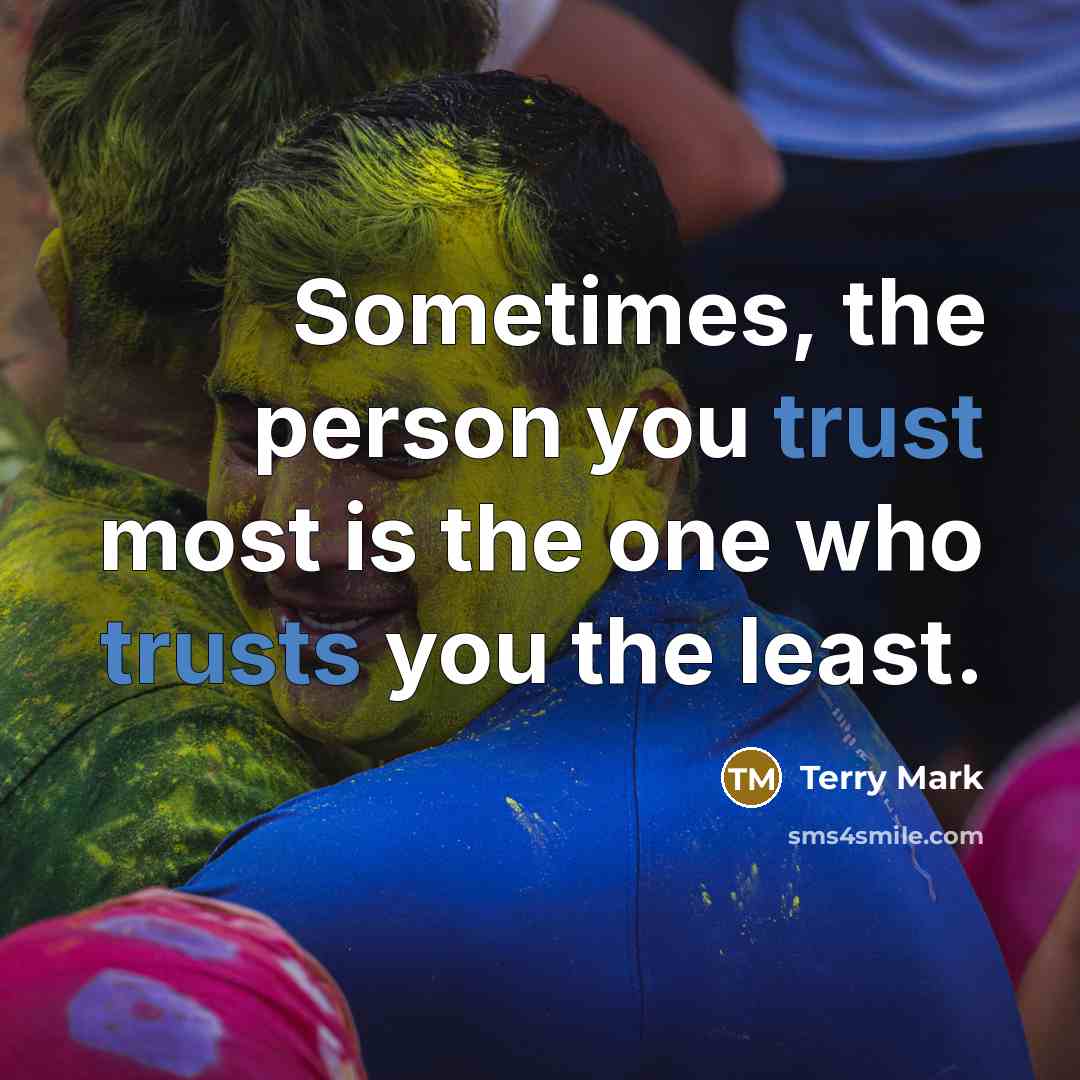 “Sometimes, the person you trust most is the one who trusts you the least.” quote by Terry Mark
