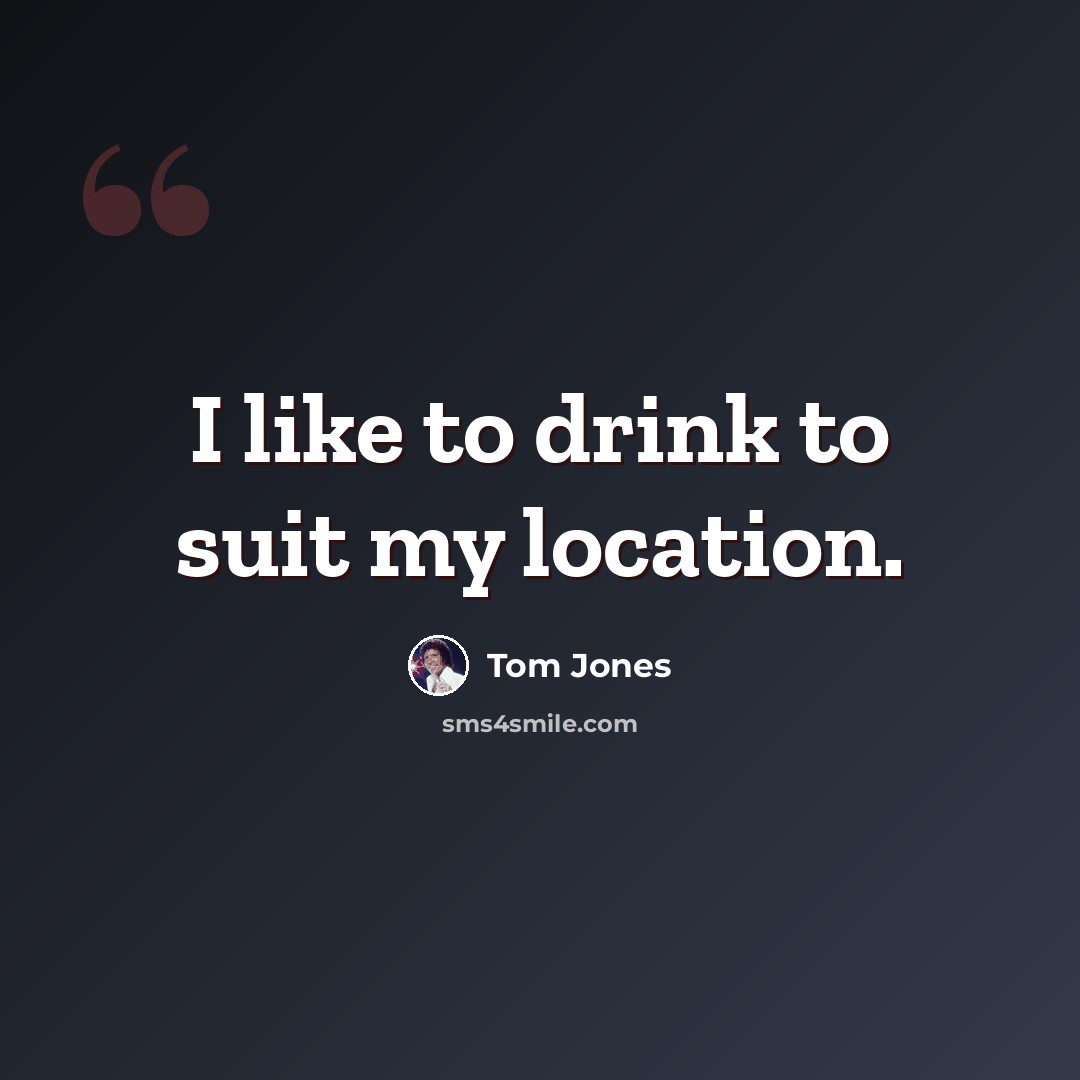 “I like to drink to suit my location.” quote by Tom Jones