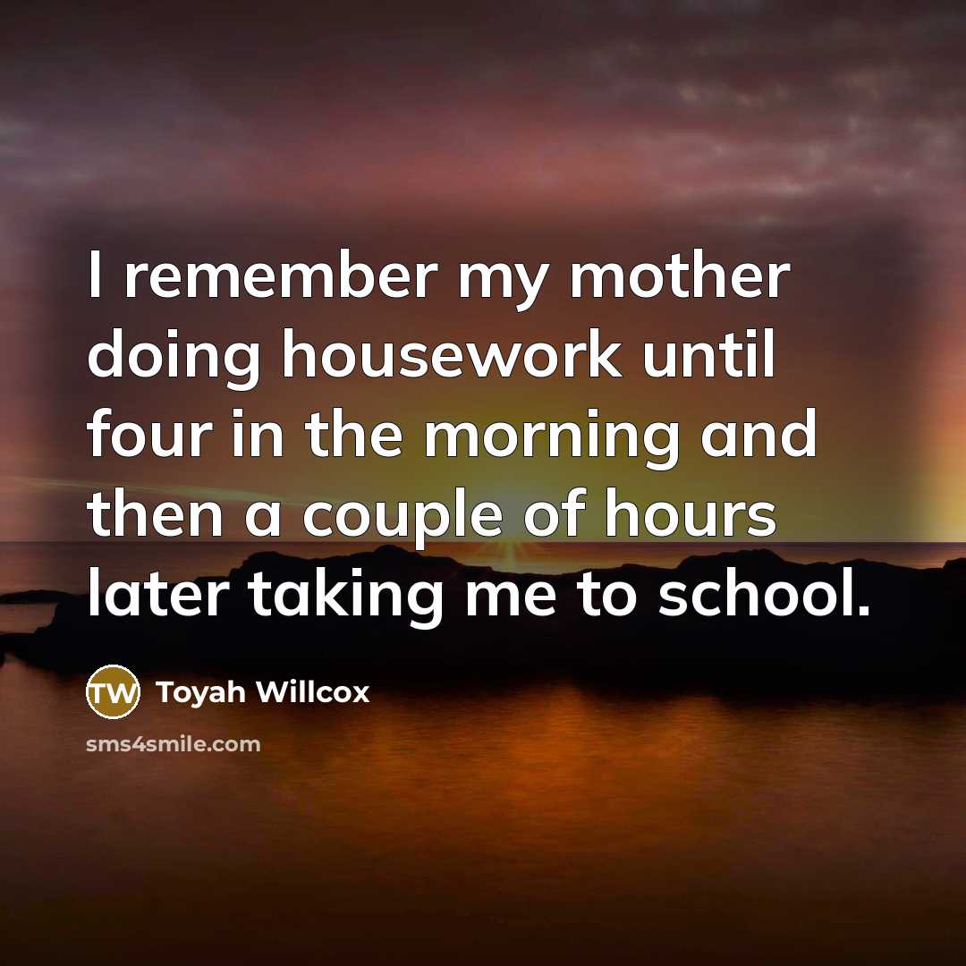 “I remember my mother doing housework until four in the morning and then a couple of hours later taking me to school.” quote by Toyah Willcox
