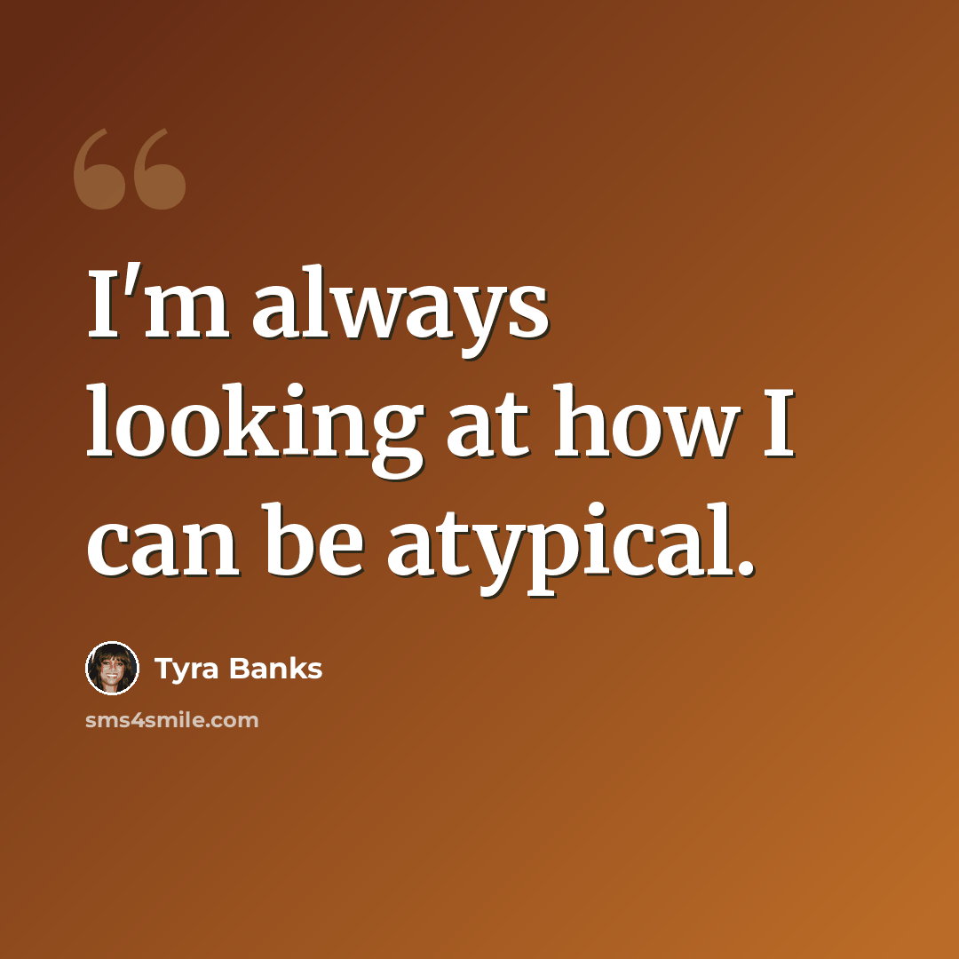 “I'm always looking at how I can be atypical.” quote by Tyra Banks