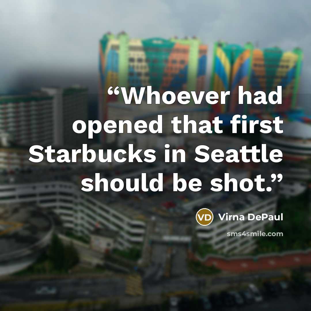“Whoever had opened that first Starbucks in Seattle should be shot.” quote by Virna DePaul