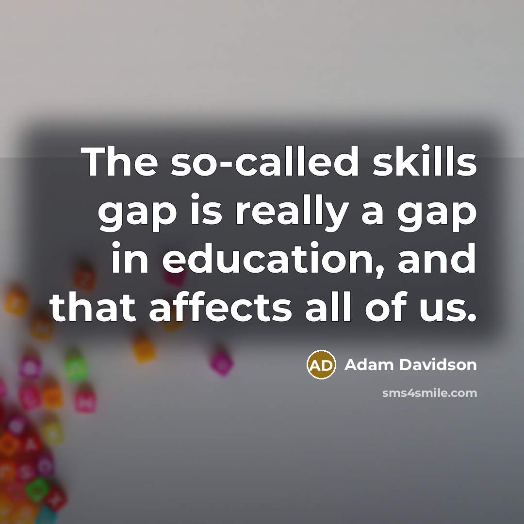 “The so-called skills gap is really a gap in education, and that affects all of us.” quote by Adam Davidson