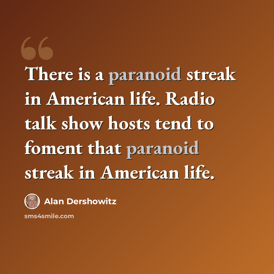 “There is a paranoid streak in American life. Radio talk show hosts tend to foment that paranoid streak in American life.” quote by Alan Dershowitz