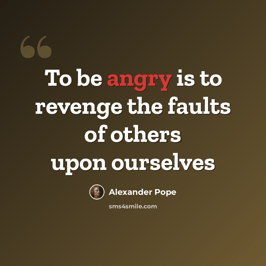 “To be angry is to revenge the faults of others upon ourselves” quote by Alexander Pope
