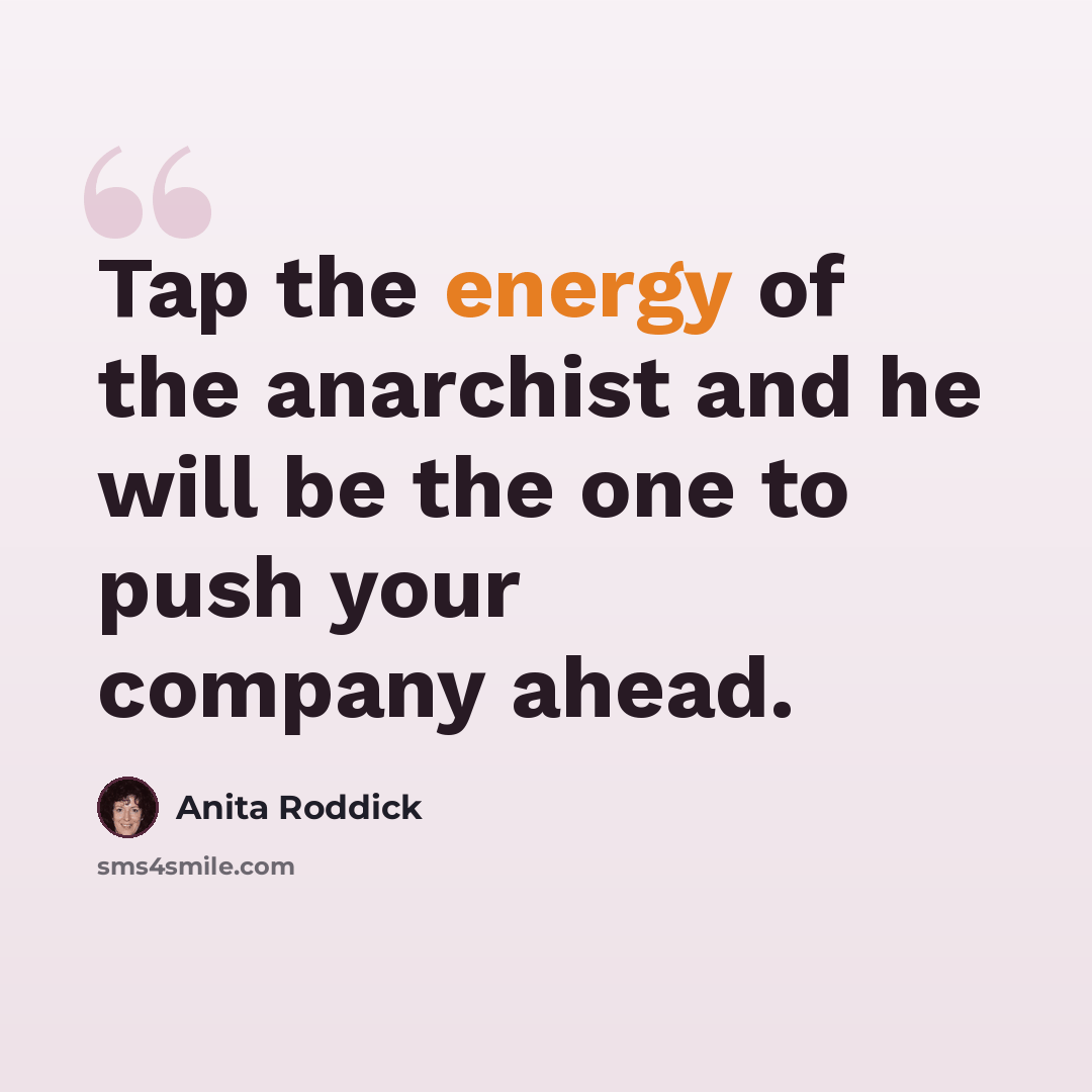 “Tap the energy of the anarchist and he will be the one to push your company ahead.” quote by Anita Roddick