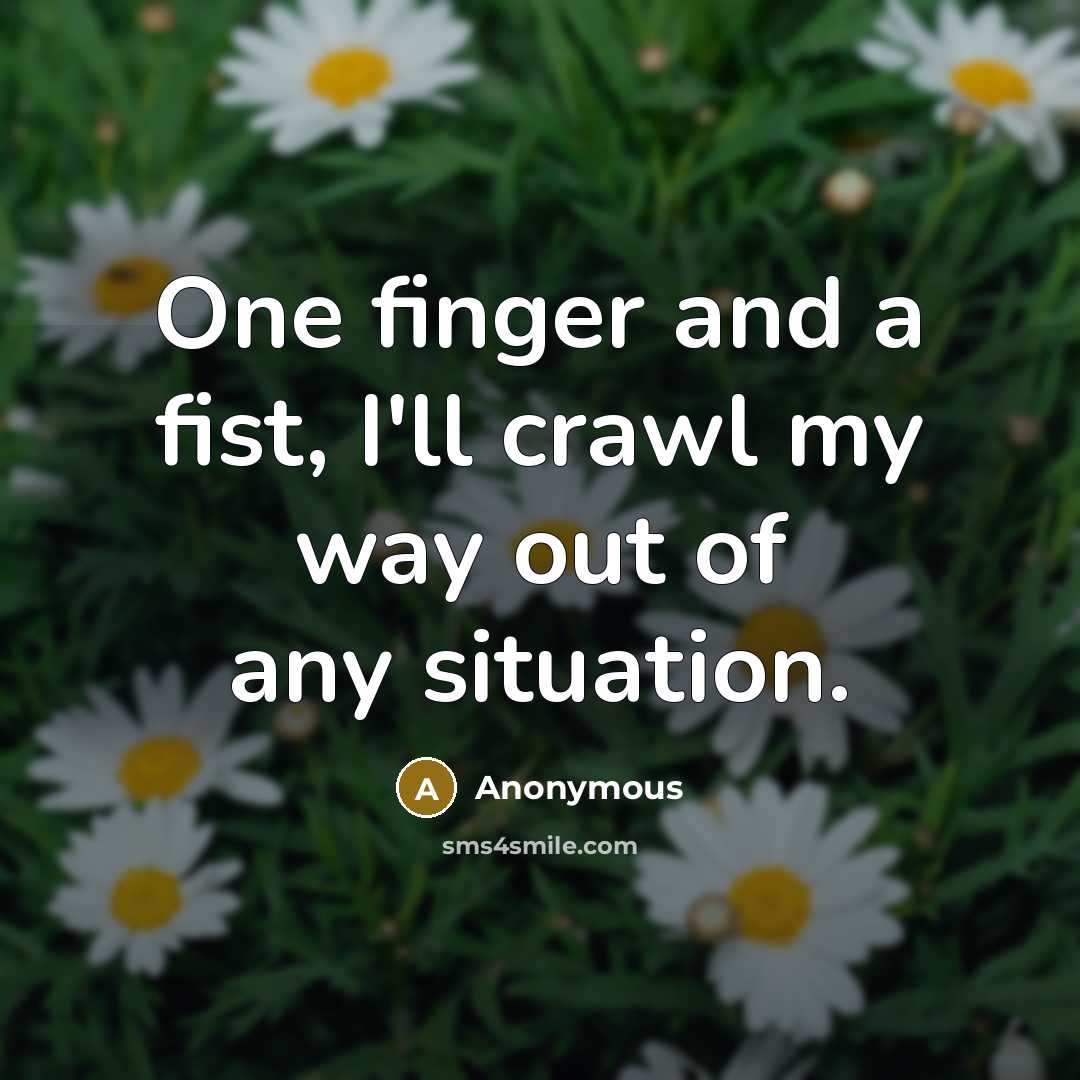 “One finger and a fist, I'll crawl my way out of any situation.” quote by Anonymous