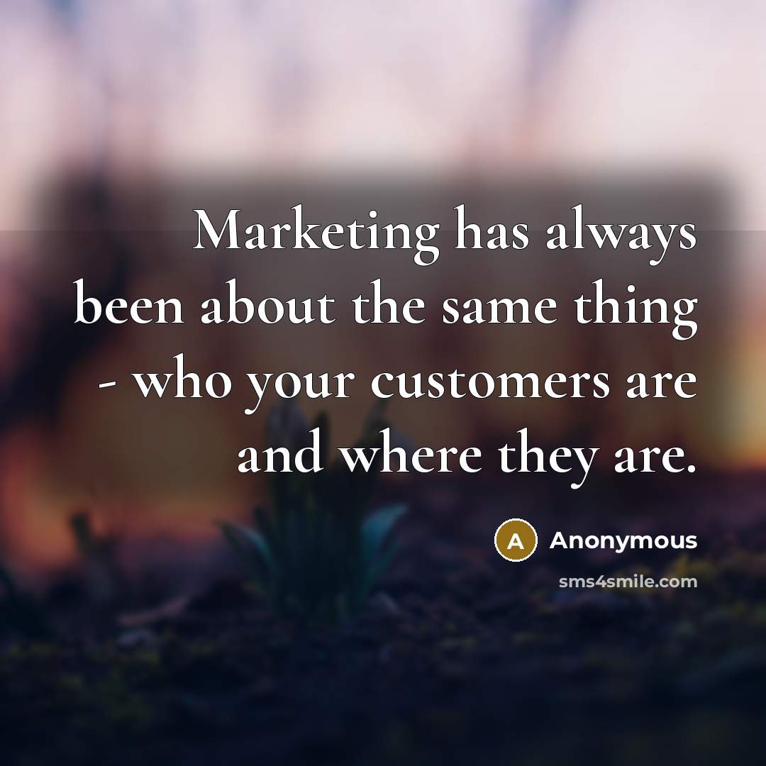 “Marketing has always been about the same thing - who your customers are and where they are.” quote by Anonymous