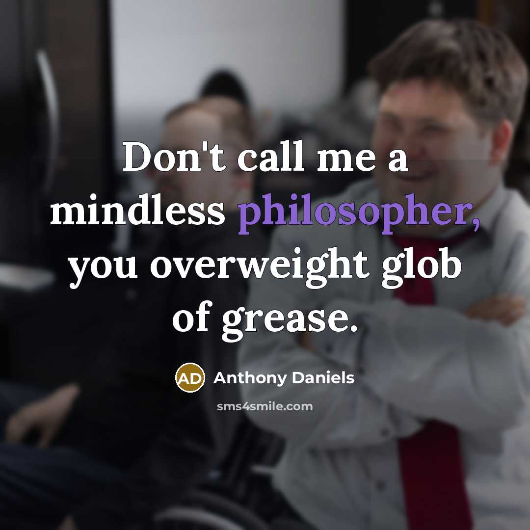 “Don't call me a mindless philosopher, you overweight glob of grease.” quote by Anthony Daniels