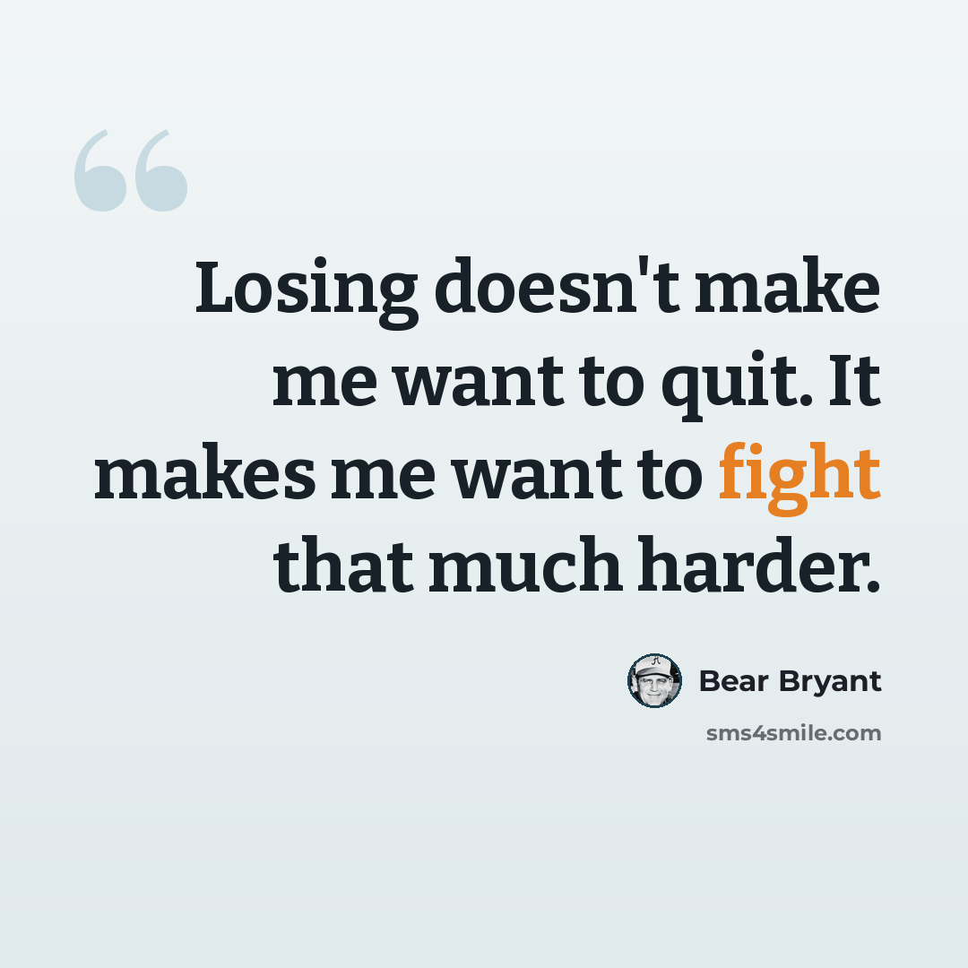 “Losing doesn't make me want to quit. It makes me want to fight that much harder.” quote by Bear Bryant